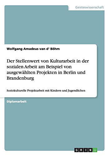 Der Stellenwert von Kulturarbeit in der sozialen Arbeit am Beispiel von ausgewählten Projekten in Berlin und Brandenburg Soziokulturelle Projektarbeit mit Kindern und Jugendlichen