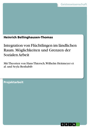 Integration von Flüchtlingen im ländlichen Raum. Möglichkeiten und Grenzen der Sozialen Arbeit Mit Theorien von Hans Thiersch, Wilhelm Heitmeyer et al. und Seyla Benhabib