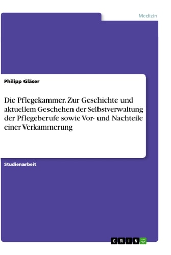 Die Pflegekammer. Zur Geschichte und aktuellem Geschehen der Selbstverwaltung der Pflegeberufe sowie Vor- und Nachteile einer Verkammerung