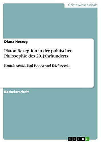 Platon-Rezeption in der politischen Philosophie des 20. Jahrhunderts Hannah Arendt, Karl Popper und Eric Voegelin
