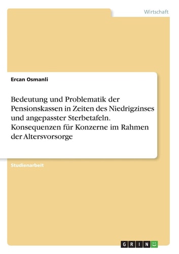 Bedeutung und Problematik der Pensionskassen in Zeiten des Niedrigzinses und angepasster Sterbetafeln. Konsequenzen für Konzerne im Rahmen der Altersvorsorge