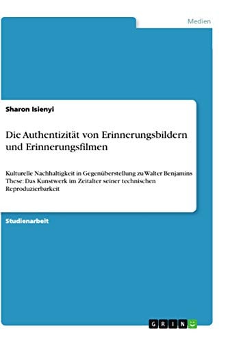 Die Authentizität von Erinnerungsbildern und Erinnerungsfilmen Kulturelle Nachhaltigkeit in Gegenüberstellung zu Walter Benjamins These: Das Kunstwerk im Zeitalter seiner technischen Reproduzierbarkeit