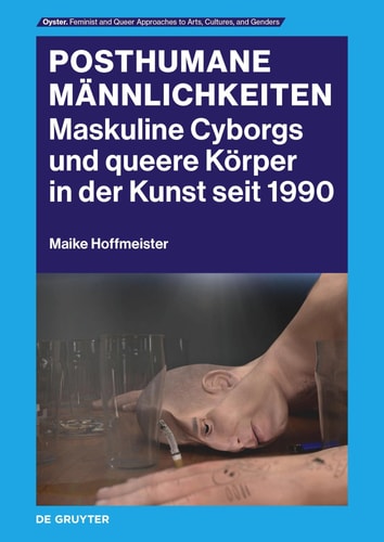 Posthumane Männlichkeiten Maskuline Cyborgs und queere Körper in der Kunst seit 1990