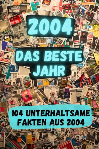2004 - das beste Jahr: 104 unterhaltsame Fakten aus 2004 (German Edition)
