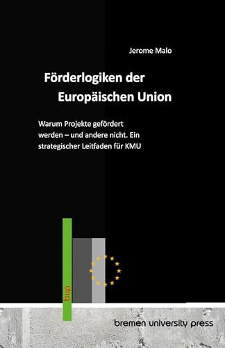 Förderlogiken der Europäischen Union: Warum Projekte gefördert werden - und andere nicht. Ein strategischer Leitfaden für KMU (German Edition)