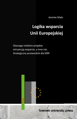 Logika wsparcia Unii Europejskiej: Dlaczego niektóre projekty otrzymują wsparcie, a inne nie. Strategiczny przewodnik dla MŚP (Polish Edition)