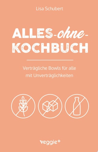 Alles-ohne-Kochbuch Verträgliche Bowls für alle mit Unverträglichkeiten (Darmfreundliche Bowl-Rezepte: Paleo, Low Carb, glutenfrei, zuckerfrei, laktosefrei - alles in einem Kochbuch)