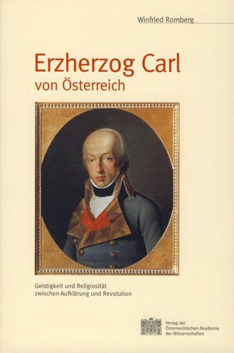 Erzherzog Carl Von Osterreich: Geistigkeit Und Religiositat Zwischen Aufklarung Und Revolution (Archiv Fur Osterreichische Geschichte) (German Edition)