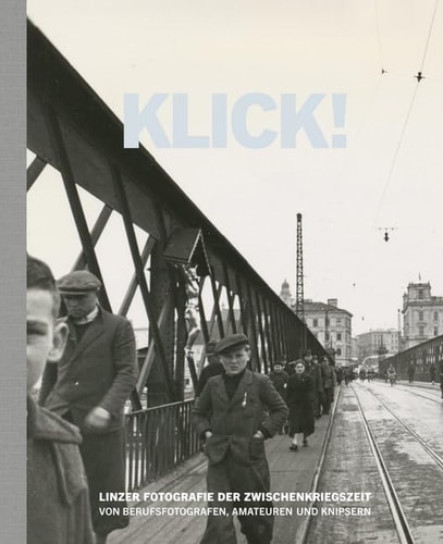 Klick! Linzer Fotografie der Zwischenkriegszeit : von Berufsfotografen, Amateuren und Knipsern : aus dem Bestand des Nordico Stadtmuseum Linz