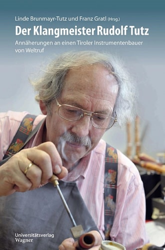 Der Klangmeister Rudolf Tutz Annäherungen an einen Tiroler Instrumentenbauer von Weltruf