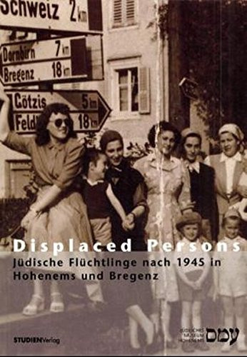 Displaced Persons: Judische Fluchtlinge Nach 1945 in Hohenems Und Bregenz