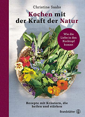Kochen mit der Kraft der Natur Rezepte mit Kräutern, die heilen und stärken
