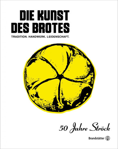 Die Kunst des Brotes Tradition, Handwerk, Leidenschaft : 50 Jahre Ströck