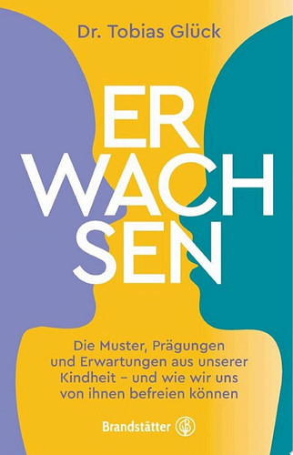 Erwachsen Die Muster, Prägungen und Erwartungen unserer Kindheit – und wie wir uns von ihnen befreien können