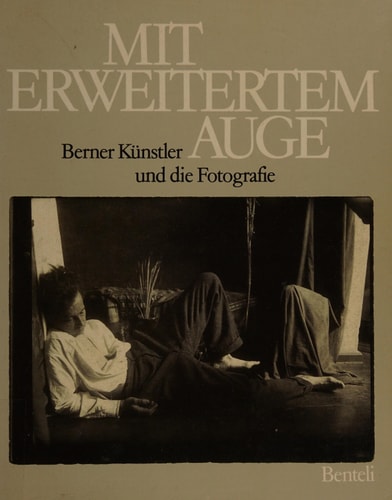 Mit erweitertem Auge Berner Künstler und die Fotografie