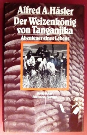 Der Weizenkönig von Tanganjika: Abenteuer eines Lebens : die Geschichte des Schweizer Pioniers August Künzler (German Edition)