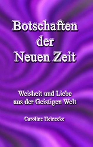 Botschaften der Neuen Zeit Weisheit und Liebe aus der Geistigen Welt