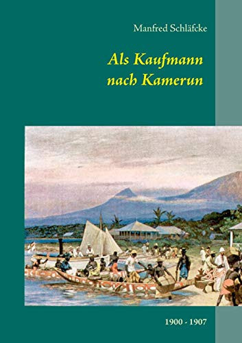 Als Kaufmann nach Kamerun - Viktoria (Limbe) und Kribi 1900 - 1907