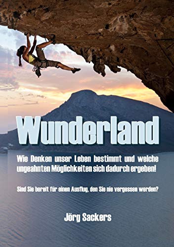 Wunderland Wie Denken unser Leben bestimmt und welche ungeahnten Möglichkeiten sich dadurch ergeben!