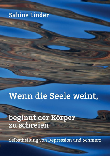 Wenn die Seele weint, beginnt der Körper zu schreien Selbstheilung von Depression und Schmerz