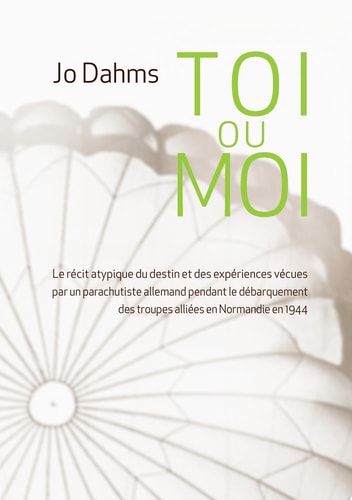 Toi ou moi Le récit atypique du destin et des expériences vécues par un parachutiste allemand pendant le débarquement des troupes alliées en Normandie en 1944