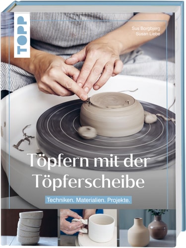Töpfern mit der Töpferscheibe Techniken. Materialien. Projekte