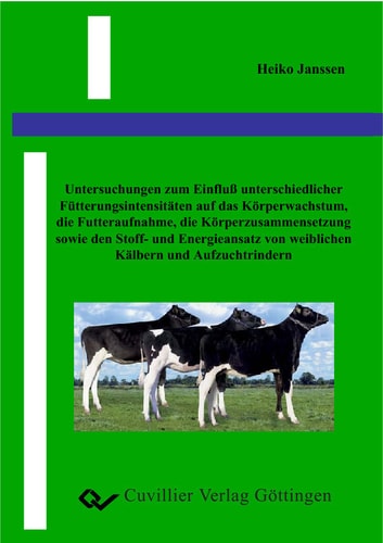 Untersuchung zum Einfluß unterschiedlicher Fütterungsintensitäten auf das Körperwachstum, die Futteraufnahme, die Körperzusammensetzung sowie den Stoff- und Energieansatz von weiblichen Kälbern und Aufzuchtrindern