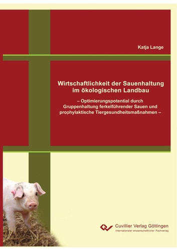 Wirtschaftlichkeit der Sauenhaltung im ökologischen Landbau Optimierungspotential durch Gruppenhaltung ferkelführender Sauen und prophylaktische Tiergesundheitsmaßnahmen