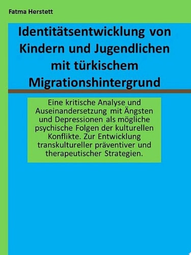 Identitätsentwicklung von Kindern und Jugendlichen mit türkischem Migrationshintergrund Eine kritische Analyse und Auseinandersetzung mit Ängsten und Depressionen als mögliche psychische Folgen der kulturellen Konflikte. Zur Entwicklung transkultureller präventiver und therapeutischer Strategien.