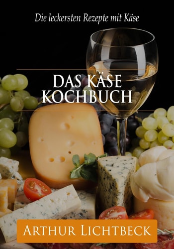 Das Käse Kochbuch - Die leckersten Rezepte mit Käse