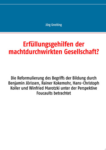 Erfüllungsgehilfen der machtdurchwirkten Gesellschaft? Die Reformulierung des Begriffs der Bildung durch Benjamin Jörissen, Rainer Kokemohr, Hans-Christoph Koller und Winfried Marotzki unter der Perspektive Foucaults betrachtet