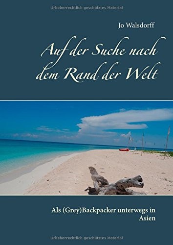 Auf der Suche nach dem Rand der Welt Als (Grey)Backpacker unterwegs in Asien