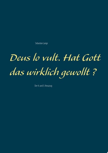 Deus lo vult. Hat Gott das wirklich gewollt ? Der 4. und 5. Kreuzzug