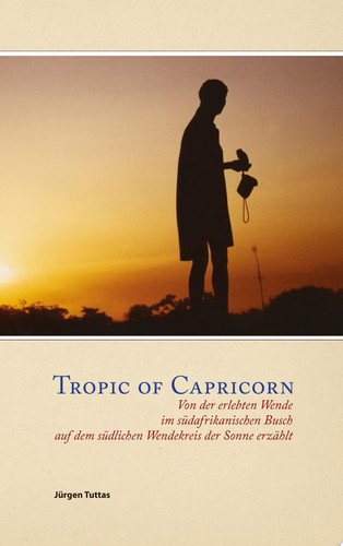 Tropic of Capricorn Von der erlebten Wende im südafrikanischen Busch auf dem südlichen Wendekreis der Sonne erzählt
