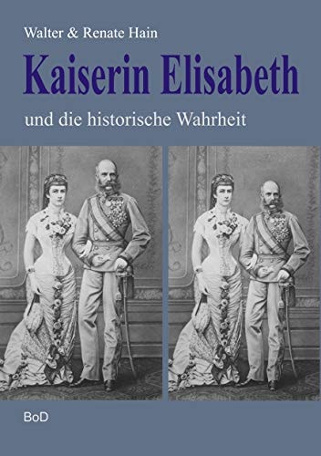 Kaiserin Elisabeth und die historische Wahrheit (German Edition)