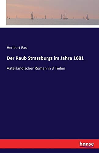 Der Raub Strassburgs im Jahre 1681 Vaterländischer Roman in 3 Teilen