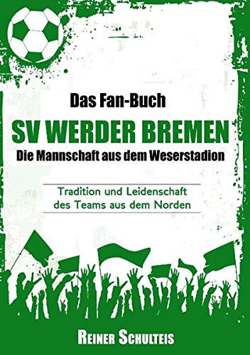 Das Fan-Buch SV Werder Bremen - Die Mannschaft aus dem Weserstadion Tradition und Leidenschaft des Teams aus dem Norden