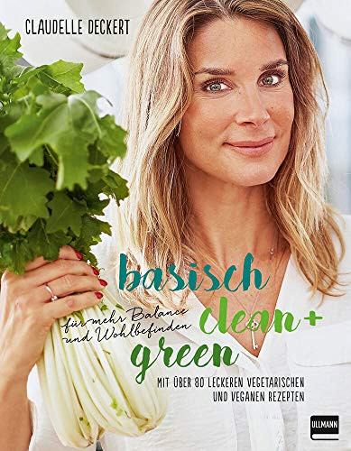 Basisch clean + green für mehr Balance und Wohlbefinden mit über 80 leckeren vegetarischen und veganen Rezepten
