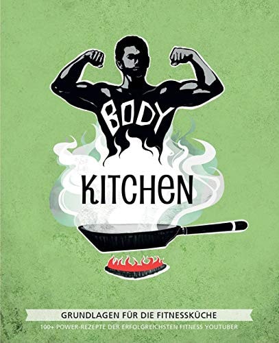 Body Kitchen 100+ Power-Rezepte der erfolgreichsten Fitness-YouTuber