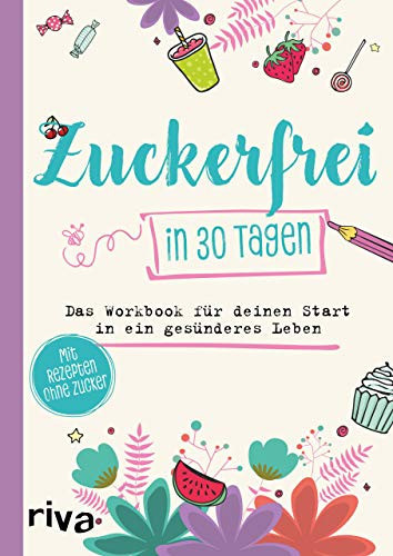 Zuckerfrei in 30 Tagen das Workbook für deinen Start in ein gesünderes Leben : mit Rezepten ohne Zucker
