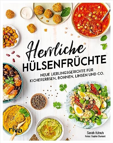 Herrliche Hülsenfrüchte Neue Lieblingsgerichte für Kichererbsen, Bohnen, Linsen und Co