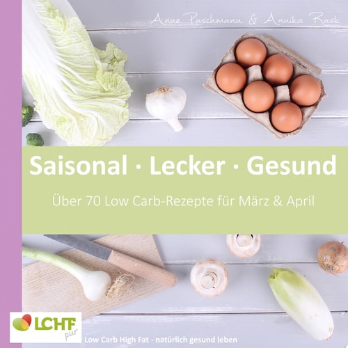 LCHF pur: Saisonal. Lecker. Gesund - März & April Low Carb High Fat - natürlich gesund leben