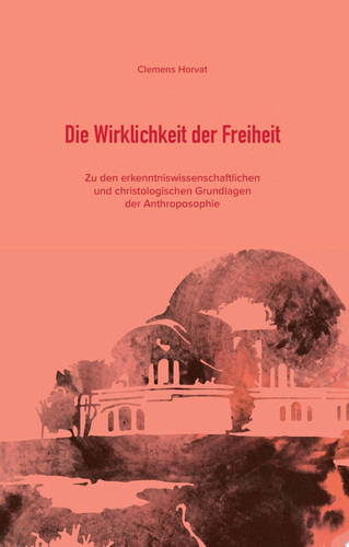 Die Wirklichkeit der Freiheit Zu den erkenntniswissenschaftlichen und christologischen Grundlagen der Anthroposophie