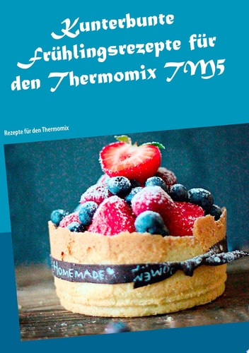 Kunterbunte Frühlingsrezepte für den Thermomix TM5 Rezepte für den Thermomix