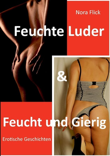 Feuchte Luder & Feucht und Gierig Erotische Geschichten