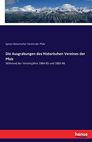 Die Ausgrabungen des Historischen Vereines der Pfalz Während der Vereinsjähre 1884-85 und 1885-86