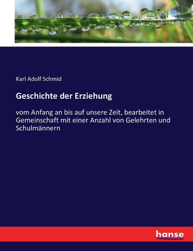 Geschichte der Erziehung vom Anfang an bis auf unsere Zeit, bearbeitet in Gemeinschaft mit einer Anzahl von Gelehrten und Schulmännern