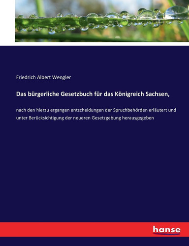 Das bürgerliche Gesetzbuch für das Königreich Sachsen, nach den hierzu ergangen entscheidungen der Spruchbehörden erläutert und unter Berücksichtigung der neueren Gesetzgebung herausgegeben