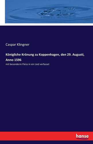 Königliche Krönung zu Koppenhagen, den 29. Augusti, Anno 1596 mit besonderm Fleiss in ein Lied verfasset