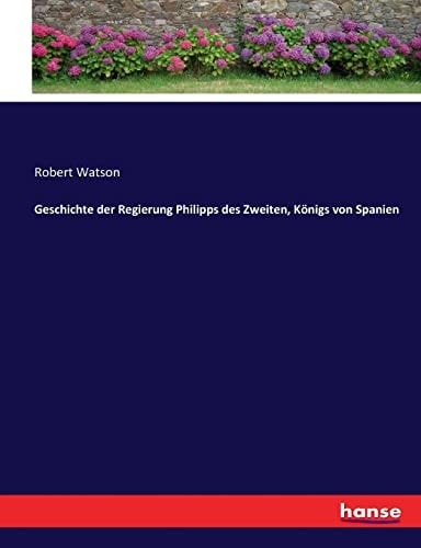 Geschichte der Regierung Philipps des Zweiten, Königs von Spanien